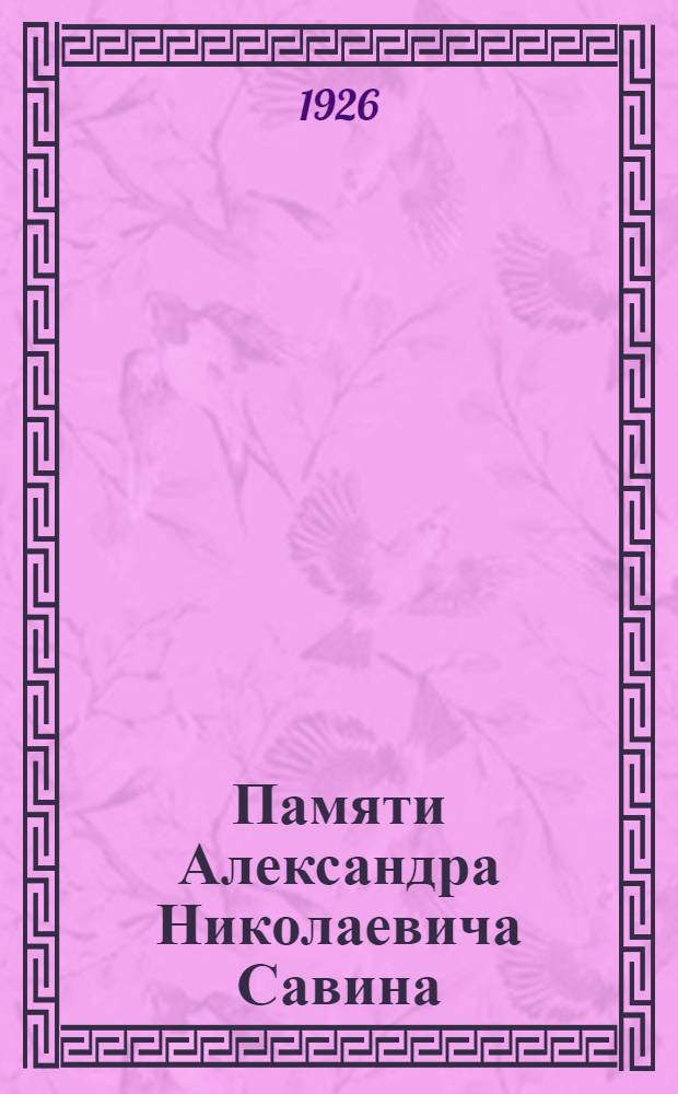 Памяти Александра Николаевича Савина : 1873-1923 : Сб. ст