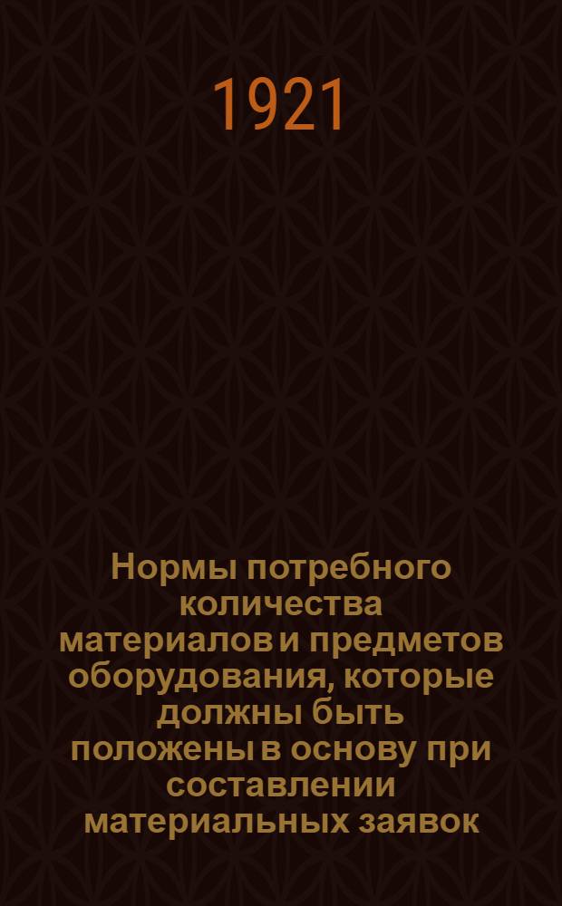 Нормы потребного количества материалов и предметов оборудования, которые должны быть положены в основу при составлении материальных заявок, требований на материалы и производственных программ : Вып.1