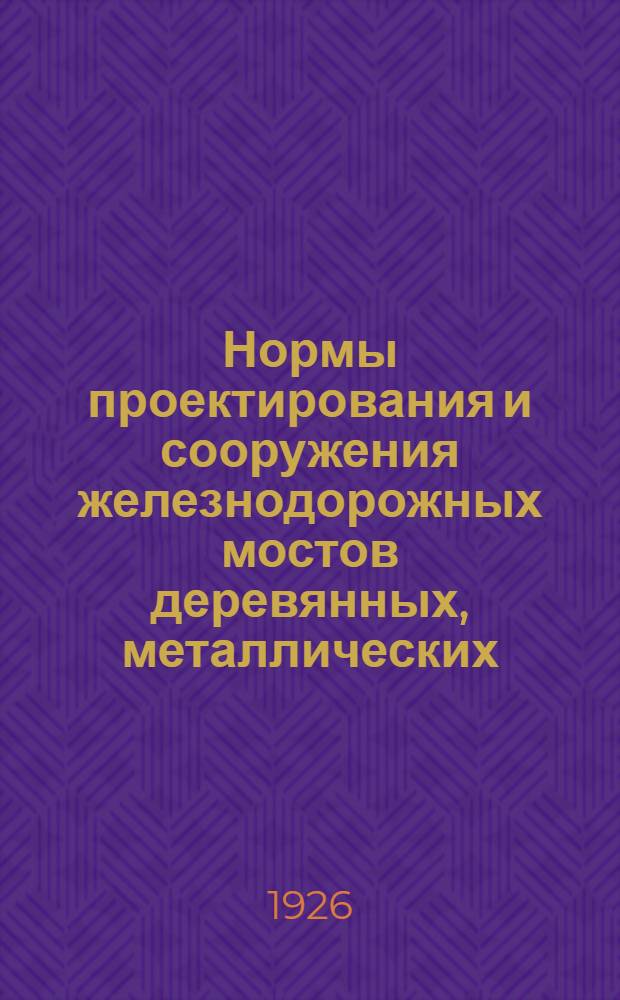 Нормы проектирования и сооружения железнодорожных мостов деревянных, металлических, каменных и бетонных