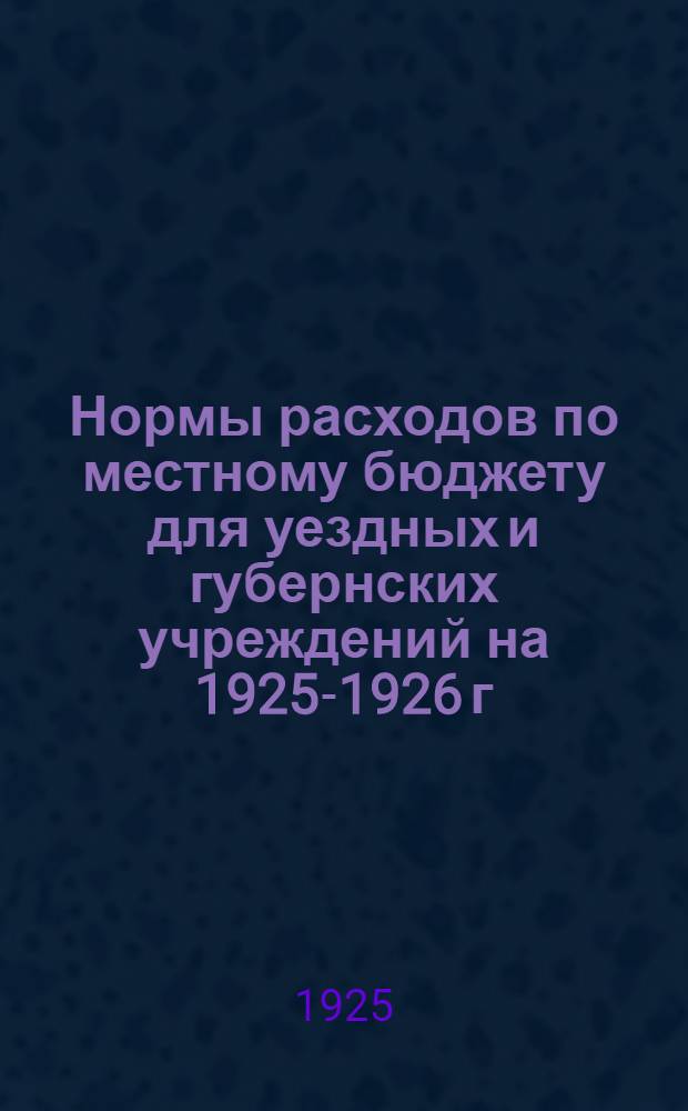 Нормы расходов по местному бюджету для уездных и губернских учреждений на 1925-1926 г.; Распределение доходов между губернскими, городскими, уездно-городскими и волостными бюджетами Орловской губ. на 1925-1926 год