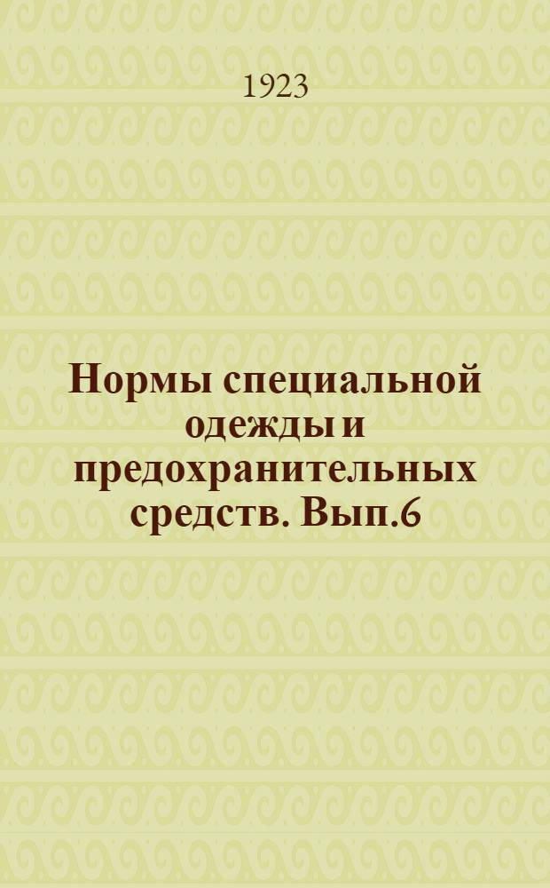Нормы специальной одежды и предохранительных средств. Вып.6 : Для рабочих и служащих кожевенной, деревообрабатывающей и сахарной промышленности и для работников лечебно-санитарных учреждений и искусств