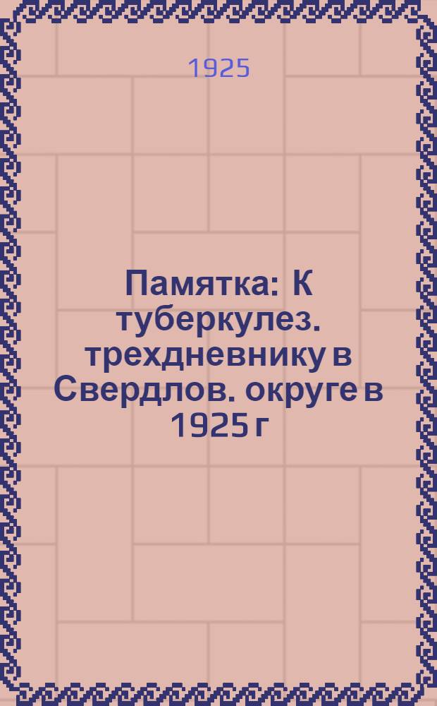 Памятка : К туберкулез. трехдневнику в Свердлов. округе в 1925 г