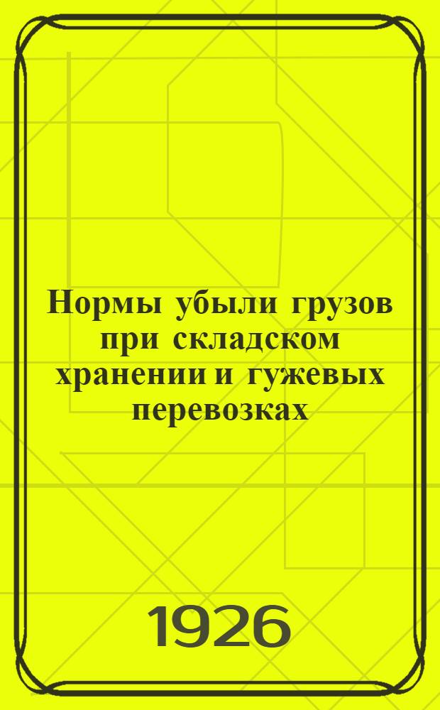 Нормы убыли грузов при складском хранении и гужевых перевозках : Постановление б. Наркомвнуторга. Табл. норм убыли