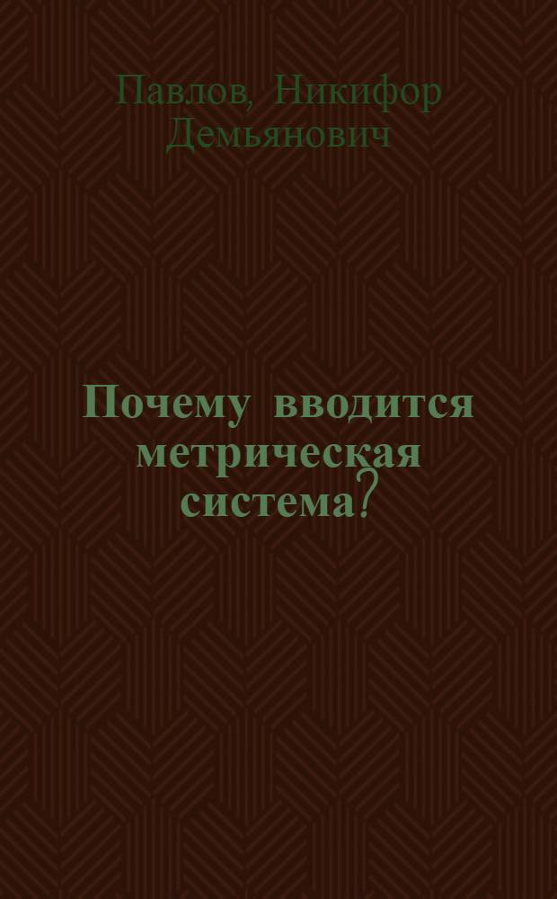 Почему вводится метрическая система? : Краткий очерк с прил. перевод. табл