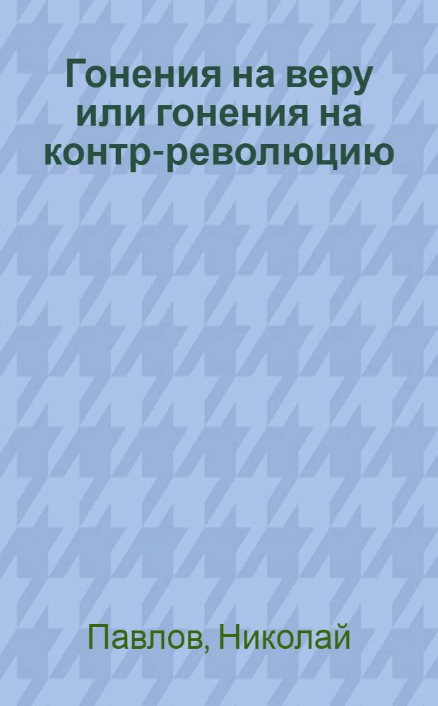 Гонения на веру или гонения на контр-революцию