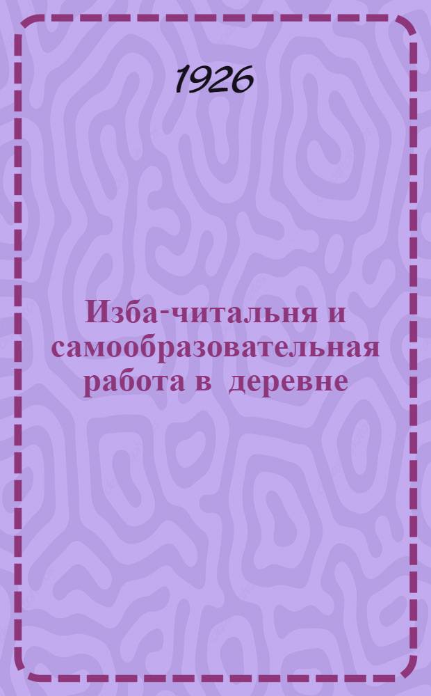 Изба-читальня и самообразовательная работа в деревне : Материалы и их проработка для пяти занятий