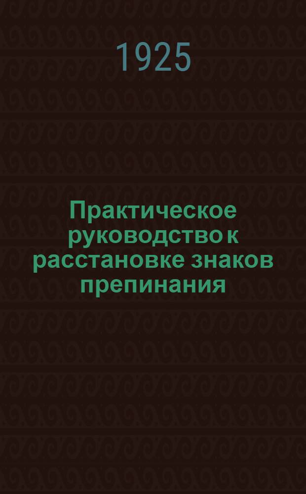 Практическое руководство к расстановке знаков препинания : Пособие для рабфаковцев и слушателей курсов для взрослых
