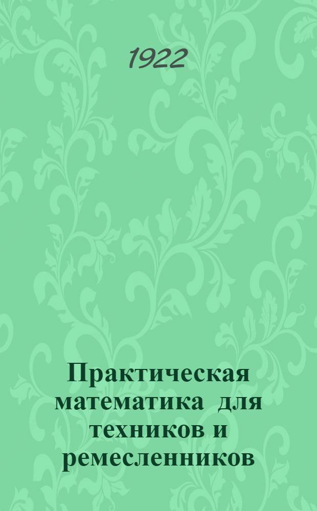 Практическая математика для техников и ремесленников : Перепеч. с 1-го изд. литогр. способом, без изменений