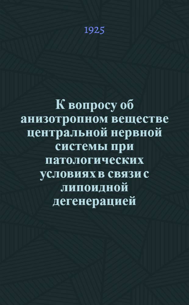 К вопросу об анизотропном веществе центральной нервной системы при патологических условиях в связи с липоидной дегенерацией : (Из Патолого-анатом. лаб. Нервно-психиатр. клиники Том. у-та)