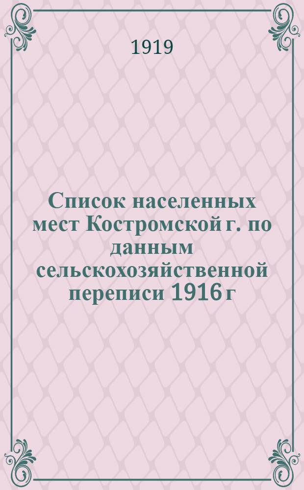 Список населенных мест Костромской г. по данным сельскохозяйственной переписи 1916 г. [по Буйскому Варнавинскому и Ветлужскому уездам]