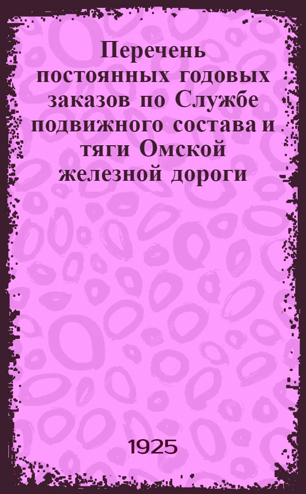Перечень постоянных годовых заказов по Службе подвижного состава и тяги Омской железной дороги : С 1925-1926 опер. г