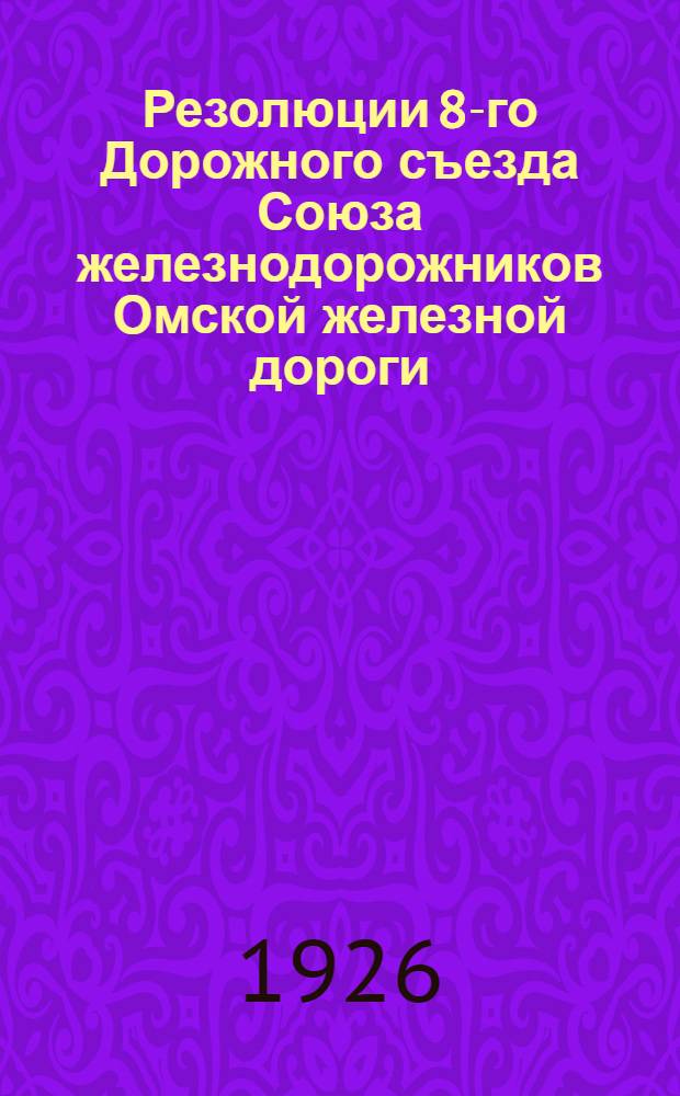 Резолюции 8-го Дорожного съезда Союза железнодорожников Омской железной дороги : Янв. 1926 г