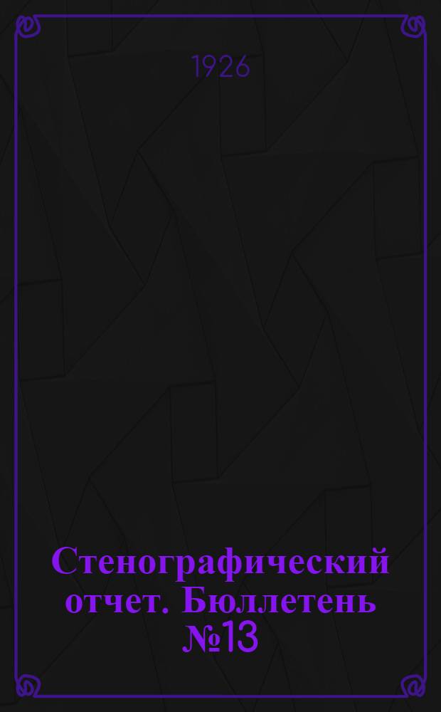 Стенографический отчет. Бюллетень № 13 : Утреннее и вечернее заседания 31 января и 1 февраля 1926 г.