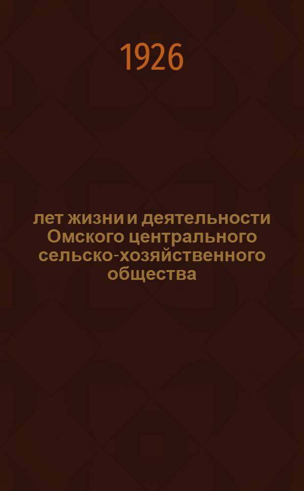 25 лет жизни и деятельности Омского центрального сельско-хозяйственного общества : 1900-1925 гг.