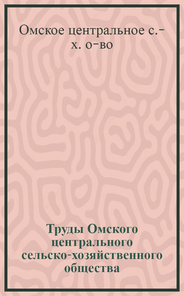 Труды Омского центрального сельско-хозяйственного общества : Деятельность учреждений О-ва за 1920-22 гг