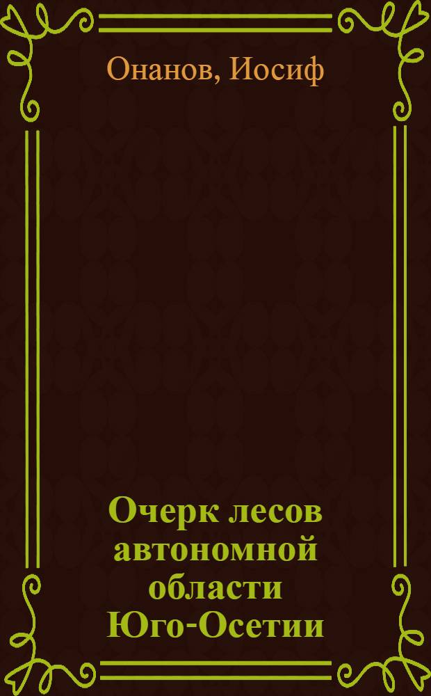 Очерк лесов автономной области Юго-Осетии : (С карт. лесов, пастбищ и адм. р-нов Юго-Осетии)