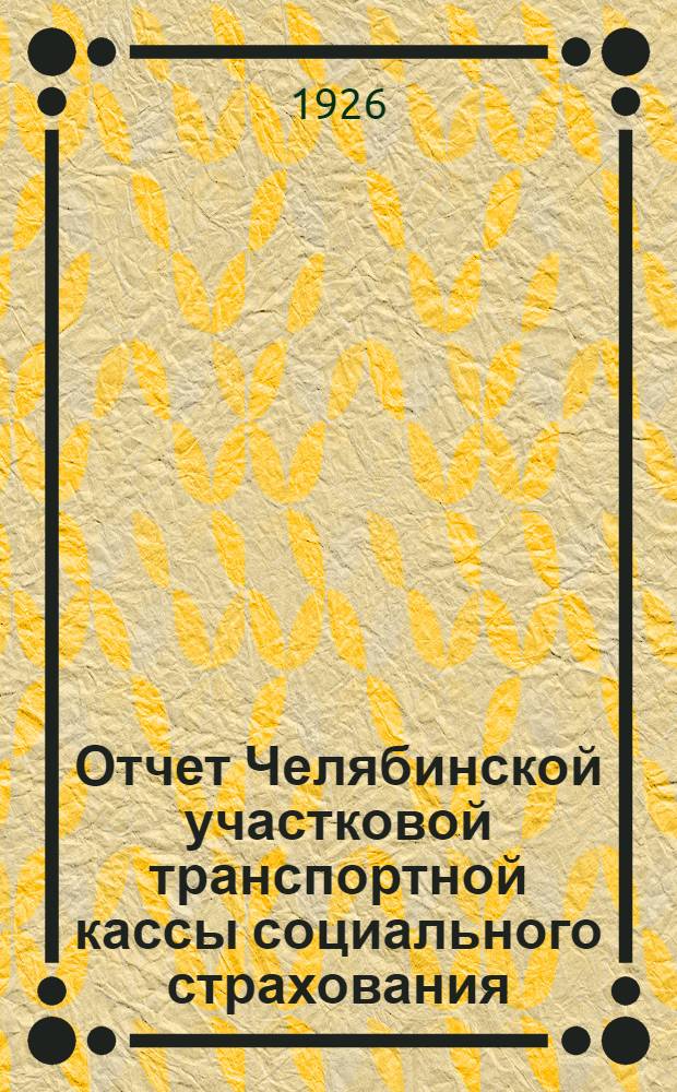 Отчет Челябинской участковой транспортной кассы социального страхования : С 1 окт. 1925 г. по 1 окт. 1926 г