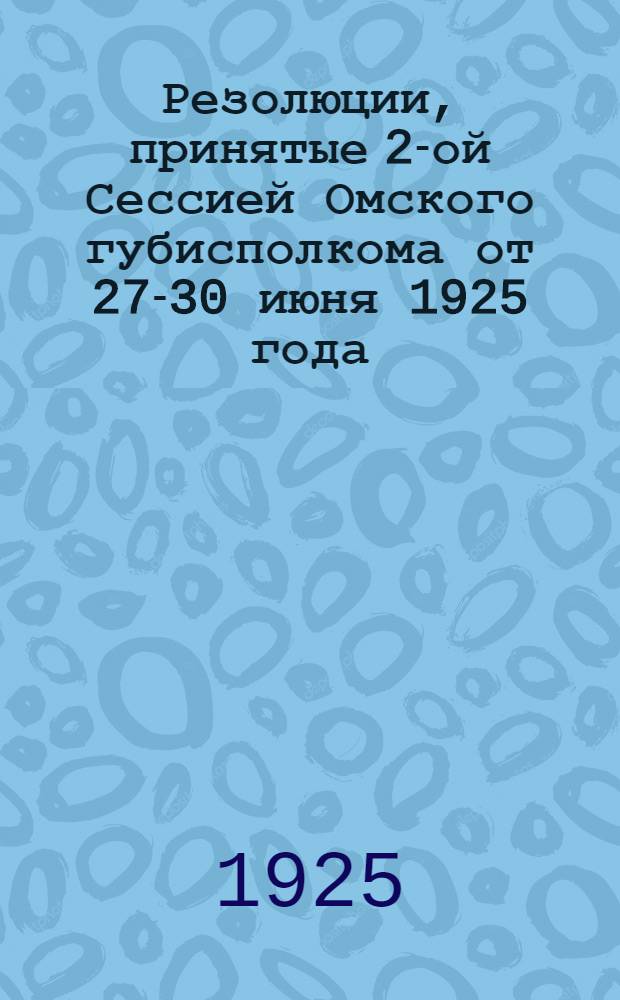 Резолюции, принятые 2-ой Сессией Омского губисполкома от 27-30 июня 1925 года