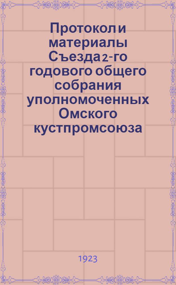 Протокол и материалы Съезда 2-го годового общего собрания уполномоченных Омского кустпромсоюза : 14-16 марта 1923 г