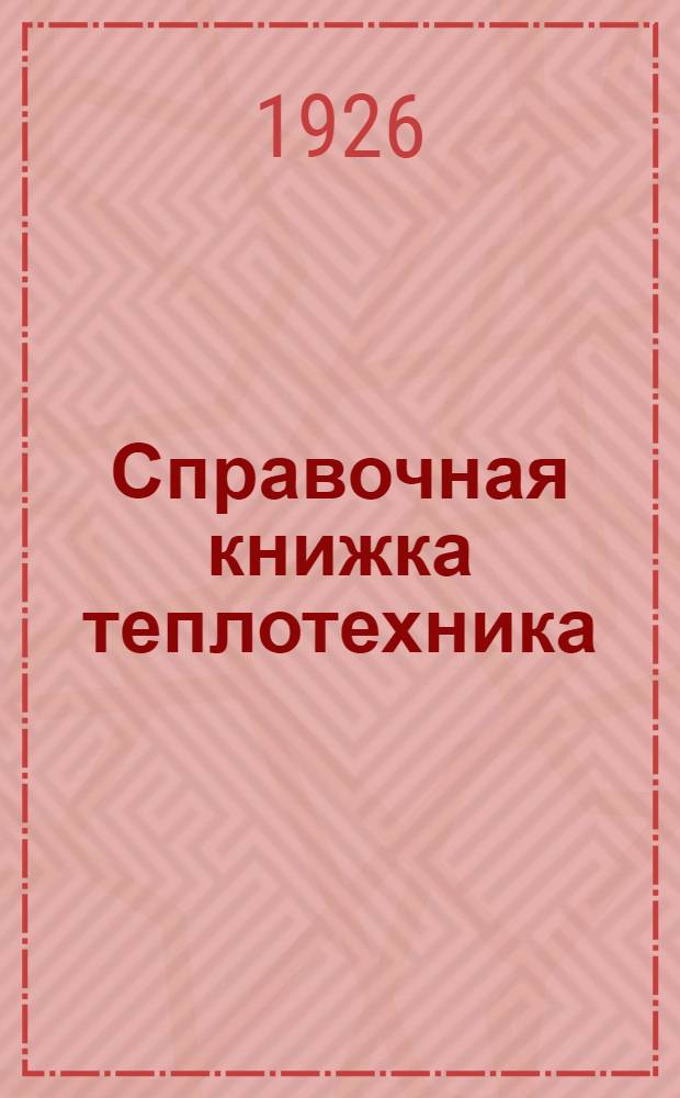 Справочная книжка теплотехника : Расчет кот. и топоч. установок : С прил. диагр. для контроля и расчета процесса горения и табл. важнейших рус. топлив