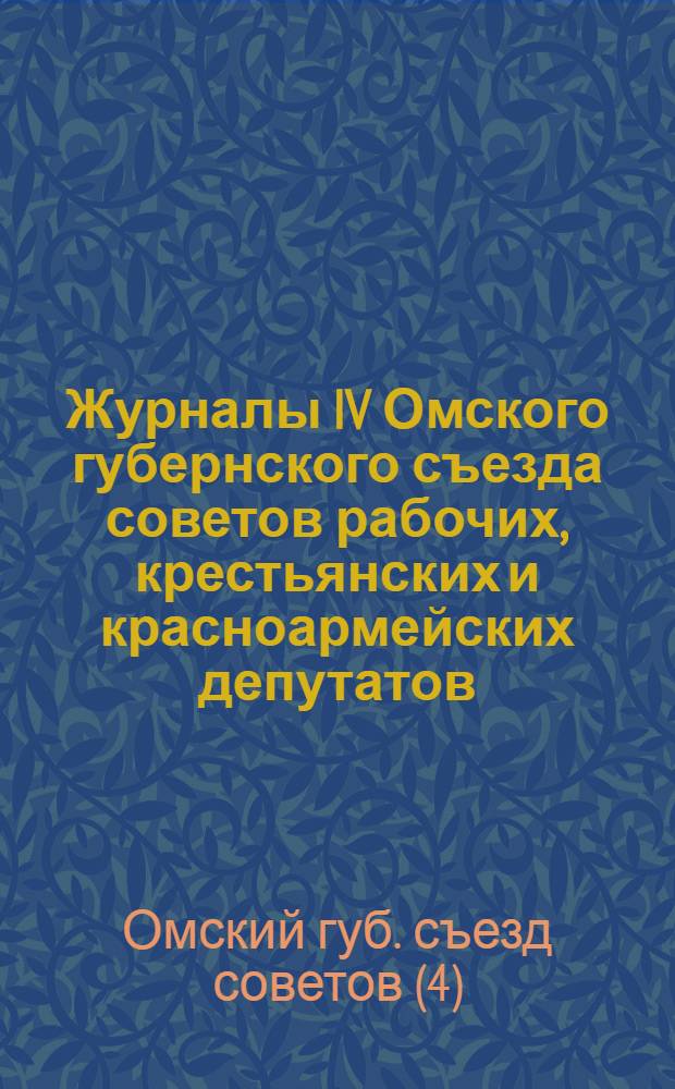 Журналы IV Омского губернского съезда советов рабочих, крестьянских и красноармейских депутатов : С 10 по 15 дек. 1922 г