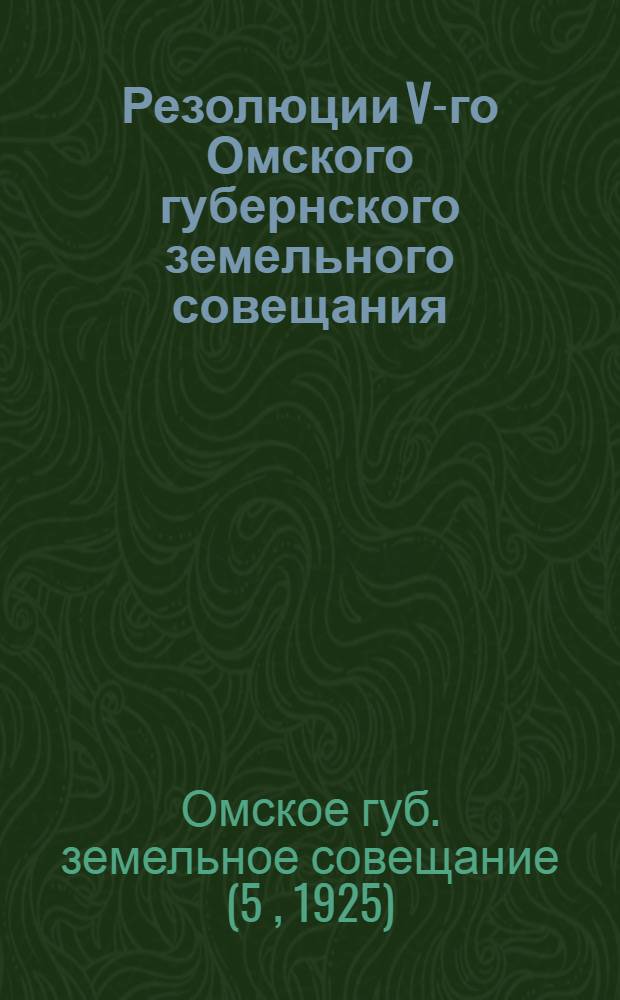 Резолюции V-го Омского губернского земельного совещания : 25 марта - 6 апр. 1925 г