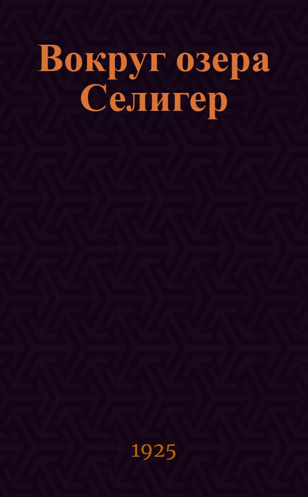 Вокруг озера Селигер : (Три месяца культ-шефской работы в деревне)