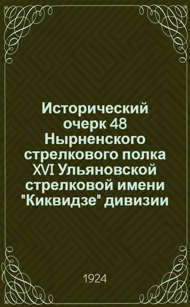 Исторический очерк 48 Нырненского стрелкового полка XVI Ульяновской стрелковой имени "Киквидзе" дивизии : Посвящается 6 годовщине полка 1918 г. - 1924 г. Г. Дет. Село Ленингр. губ