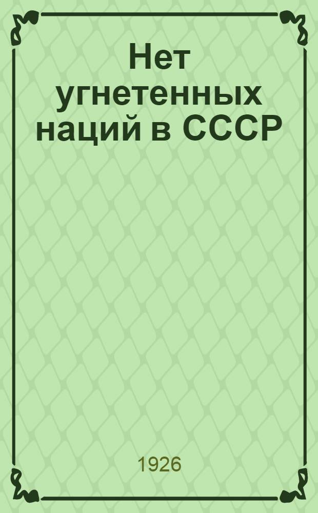 Нет угнетенных наций в СССР : Нац. политика совет. власти