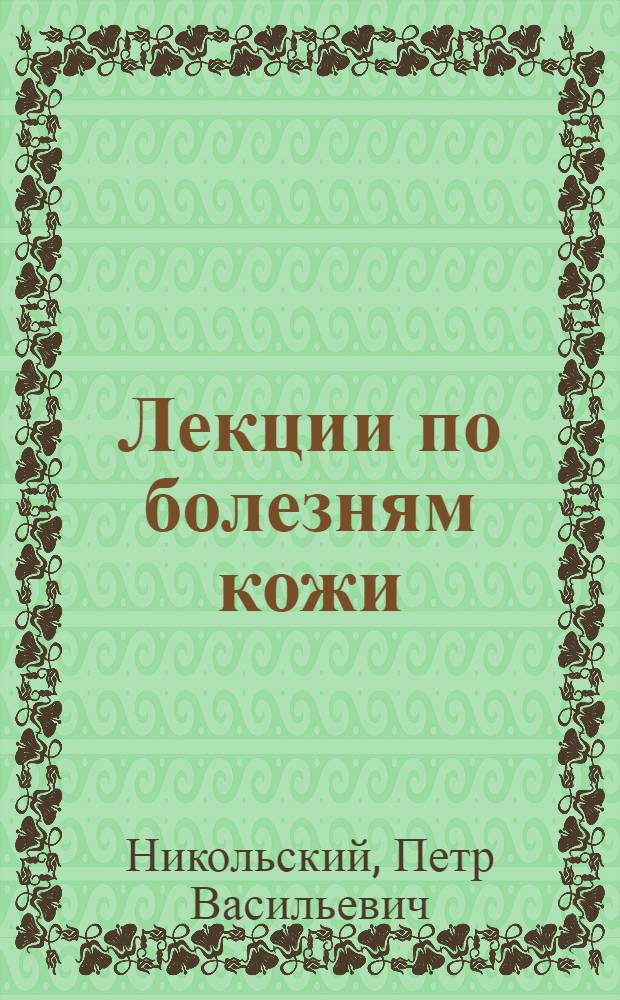 Лекции по болезням кожи : С крат. дерматол. рецептурой : Для врачей и студентов