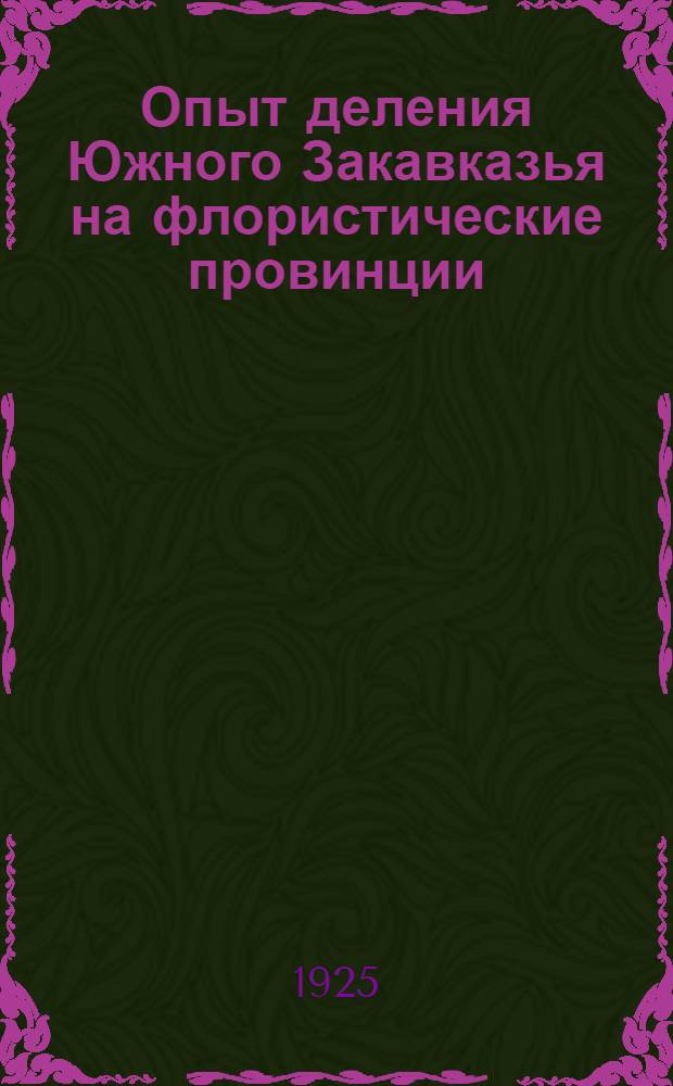 Опыт деления Южного Закавказья на флористические провинции : Докл., сдел. в Кавк. отд. Рус. геогр. о-ва 25 апр. 1920 г.