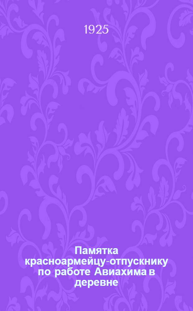 Памятка красноармейцу-отпускнику по работе Авиахима в деревне : От Примор. губ. о-ва друзей авиац. и хим. обороны и пром-сти (Авиахим)
