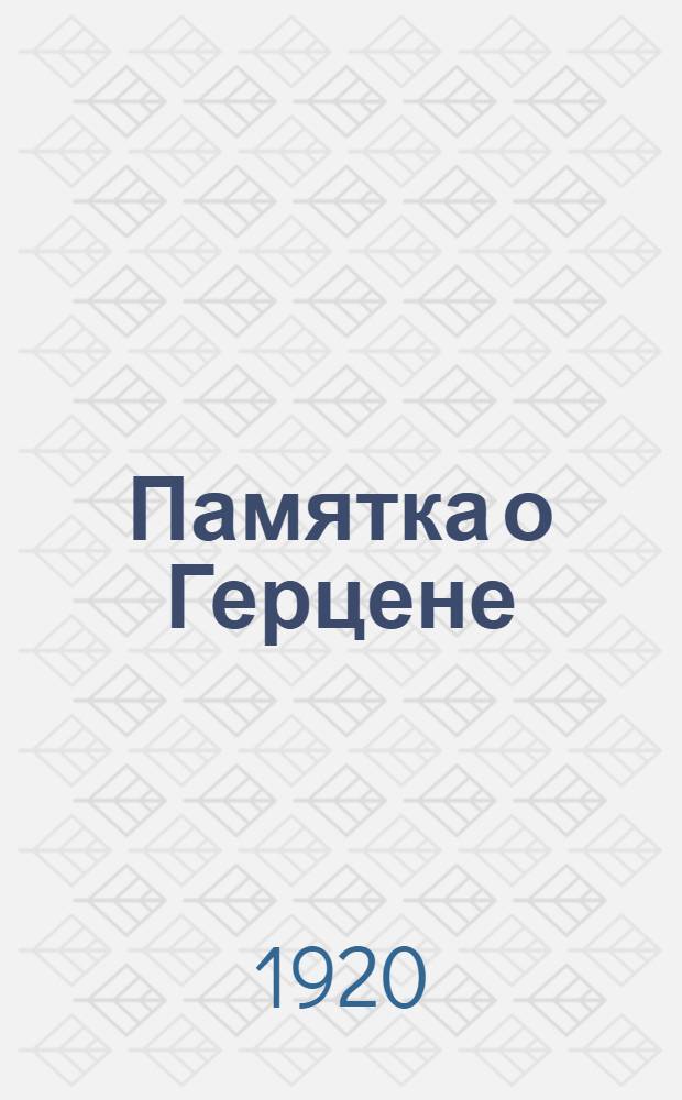 Памятка о Герцене : (К 50-летию со дня смерти)