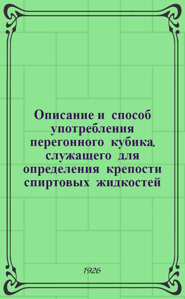 Описание и способ употребления перегонного кубика, служащего для определения крепости спиртовых жидкостей, заключающих в себе, кроме воды и спирта, другие вещества, например: ликеры, настойки, виноградные вина и проч.