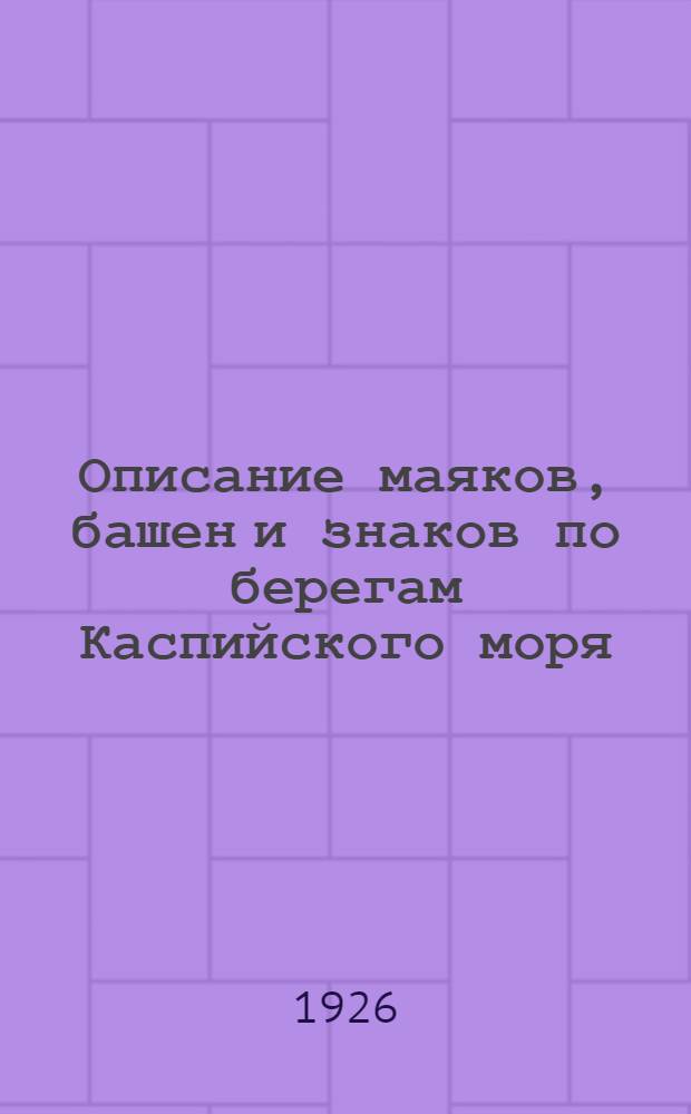 Описание маяков, башен и знаков по берегам Каспийского моря : (Сост. к 1-му дек. 1925 г.)