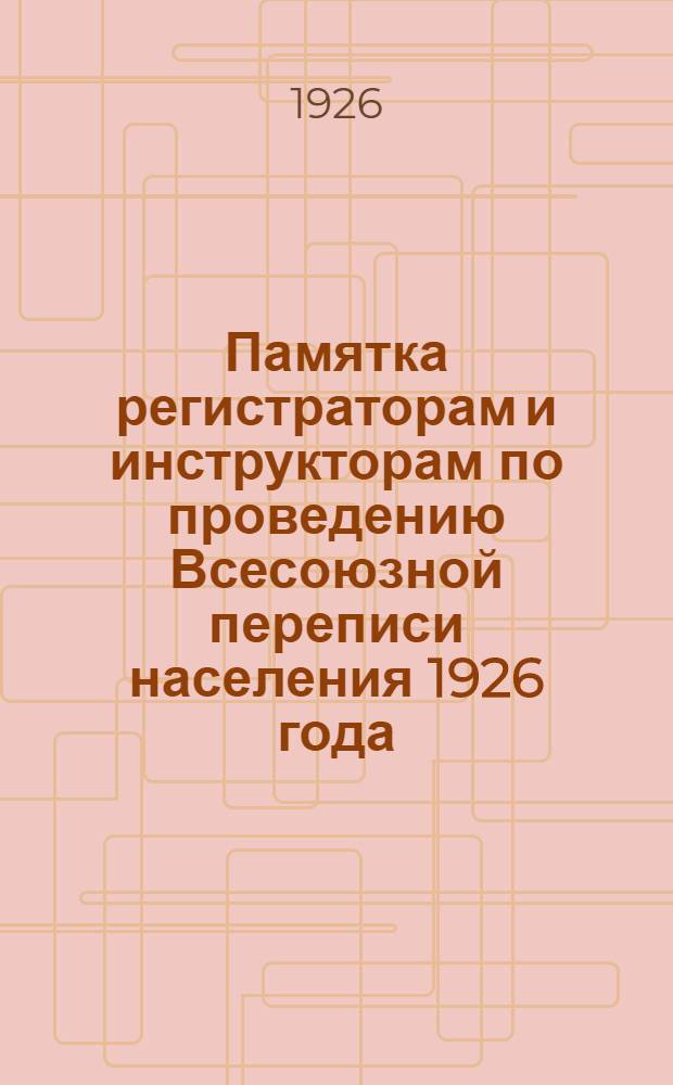 Памятка регистраторам и инструкторам по проведению Всесоюзной переписи населения 1926 года