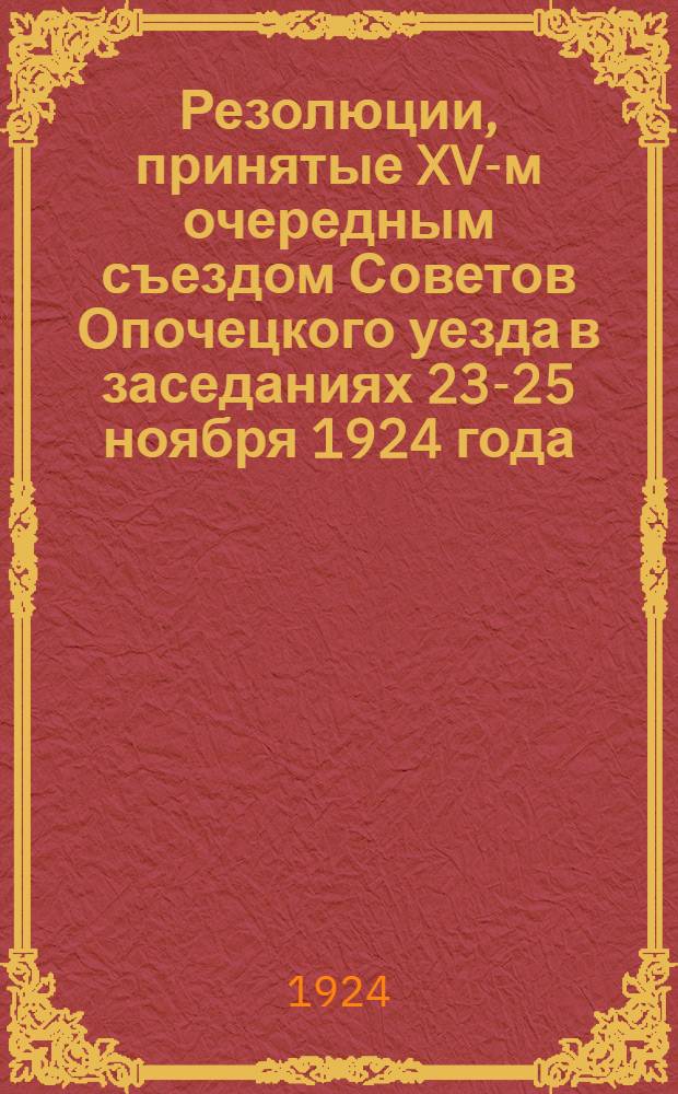 Резолюции, принятые XV-м очередным съездом Советов Опочецкого уезда в заседаниях 23-25 ноября 1924 года