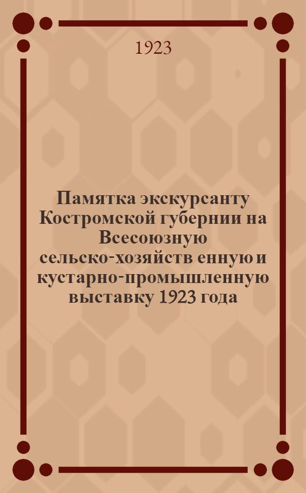 Памятка экскурсанту Костромской губернии на Всесоюзную сельско-хозяйств[енную] и кустарно-промышленную выставку 1923 года