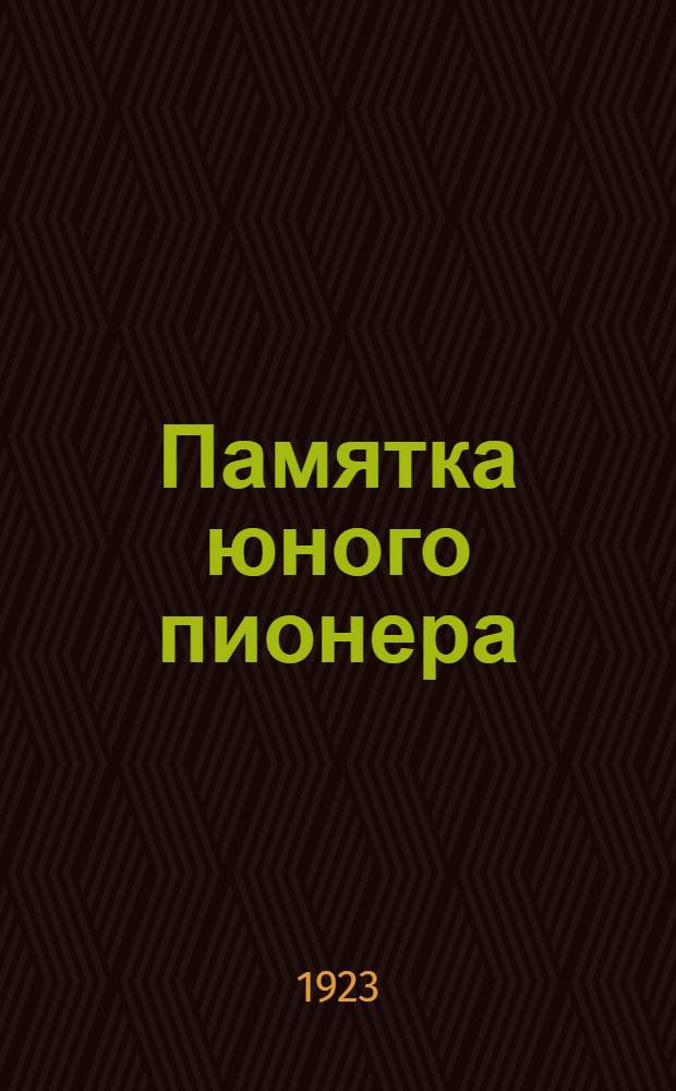 Памятка юного пионера : Сост. Моск. бюро юных пионеров при МК РКСМ