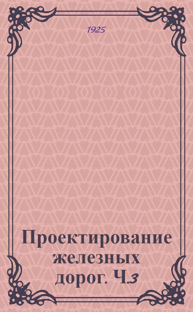 Проектирование железных дорог. Ч.3 : Технические основы проектирования железных дорог