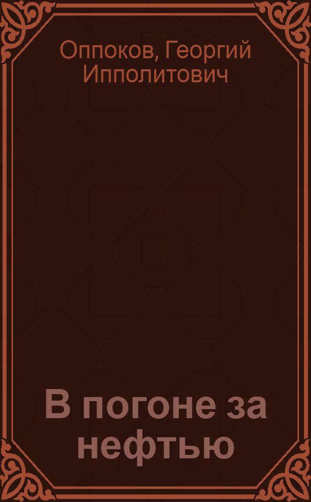 В погоне за нефтью : I. Борьба Америки и Англии за обладание нефтью : II. Нефть СССР на мировом рынке