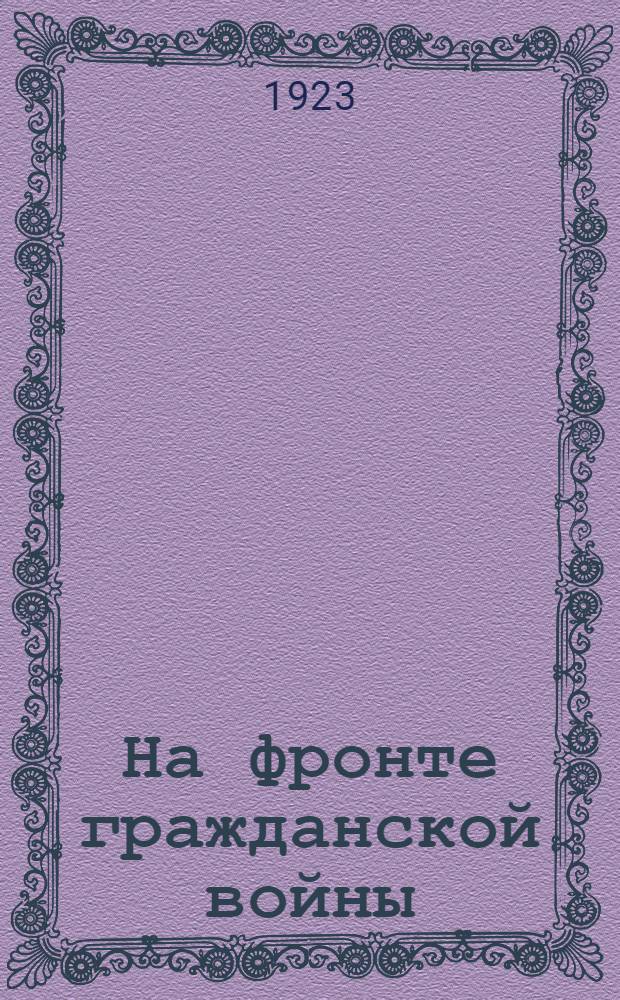 На фронте гражданской войны (1918-1921 гг.) : Очерки и воспоминания