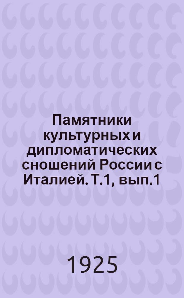 Памятники культурных и дипломатических сношений России с Италией. Т.1, вып.1