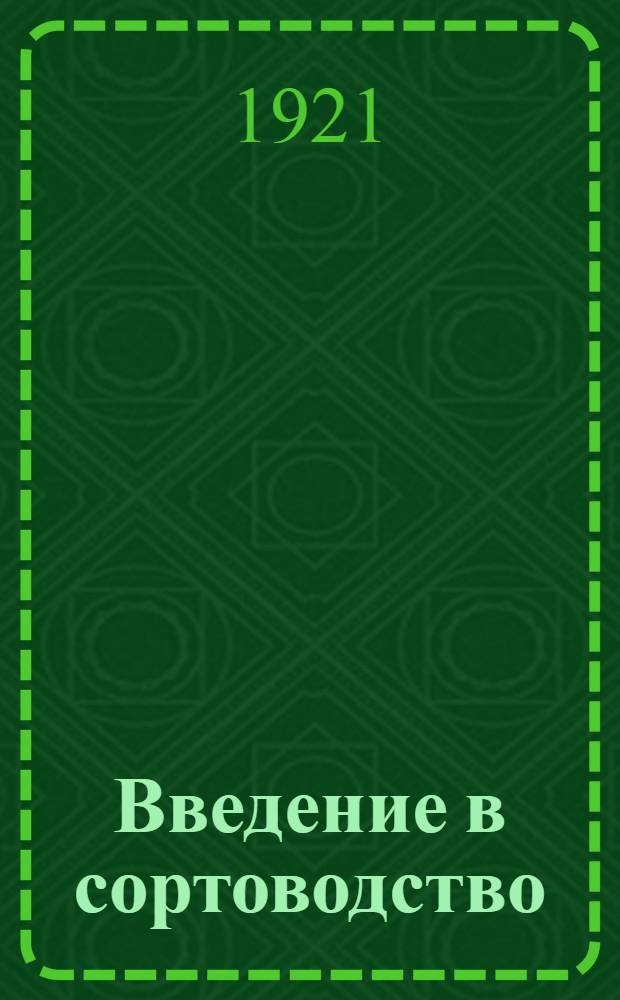 Введение в сортоводство : Элементар. сведения по теории и практике отбора (селекции) с.-х. растений. Вып.1 : Сортоводство и сорта