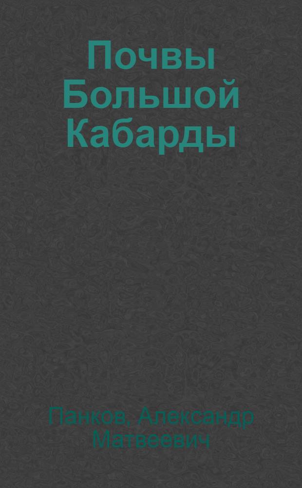 Почвы Большой Кабарды : (Материалы к познанию почв Сев. Кавказа)