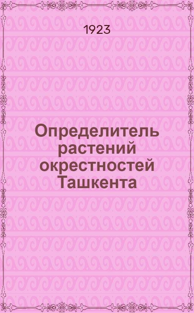 Определитель растений окрестностей Ташкента : Ил. рук. к определению дикорастущих сосудистых, споровых и цветковых растений