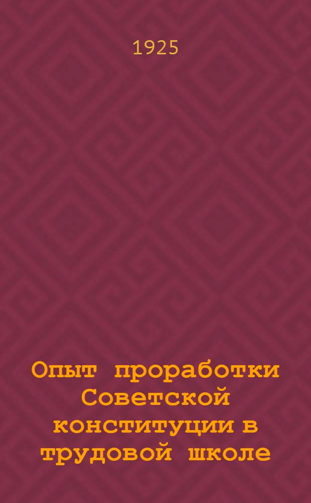 Опыт проработки Советской конституции в трудовой школе : Сб. ст