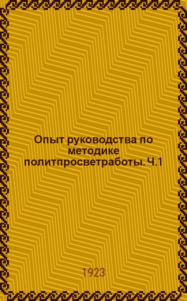 Опыт руководства по методике политпросветработы. Ч.1 : Методика политзанятий