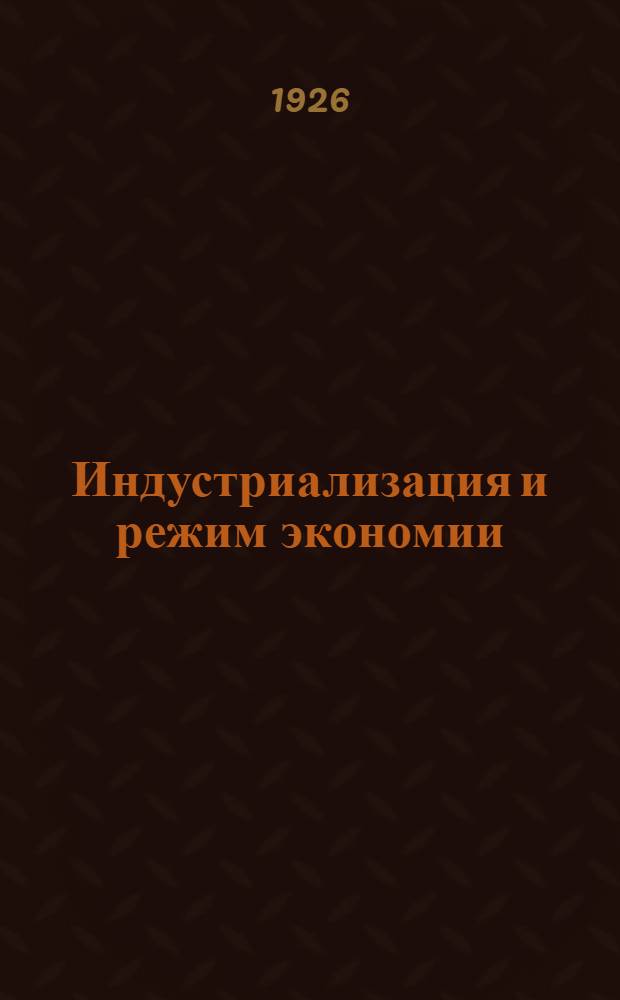 Индустриализация и режим экономии : С прил. резолюции Пленума ЦК ВКП(б) о хоз. положении и хоз. политике