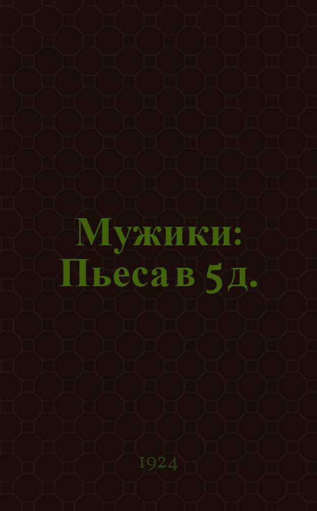 Мужики : Пьеса в 5 д. : Сов. быт деревни